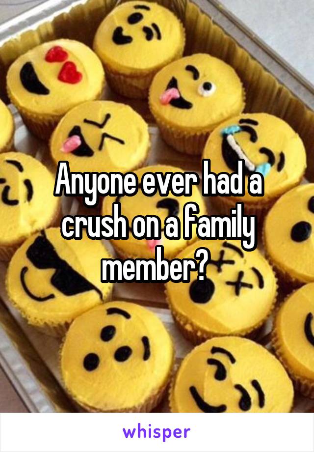 Anyone ever had a crush on a family member? 