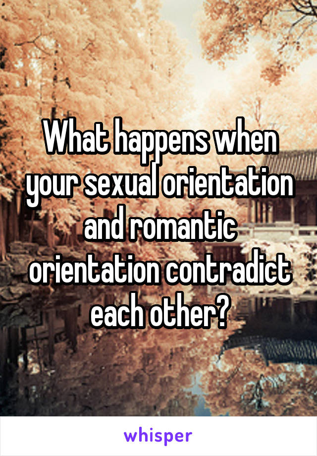 What happens when your sexual orientation and romantic orientation contradict each other?