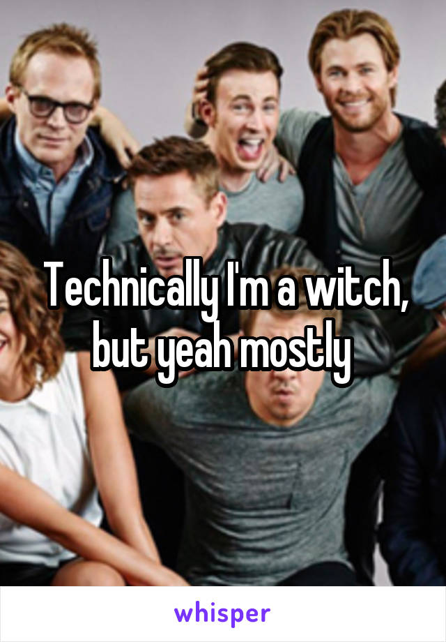 Technically I'm a witch, but yeah mostly 