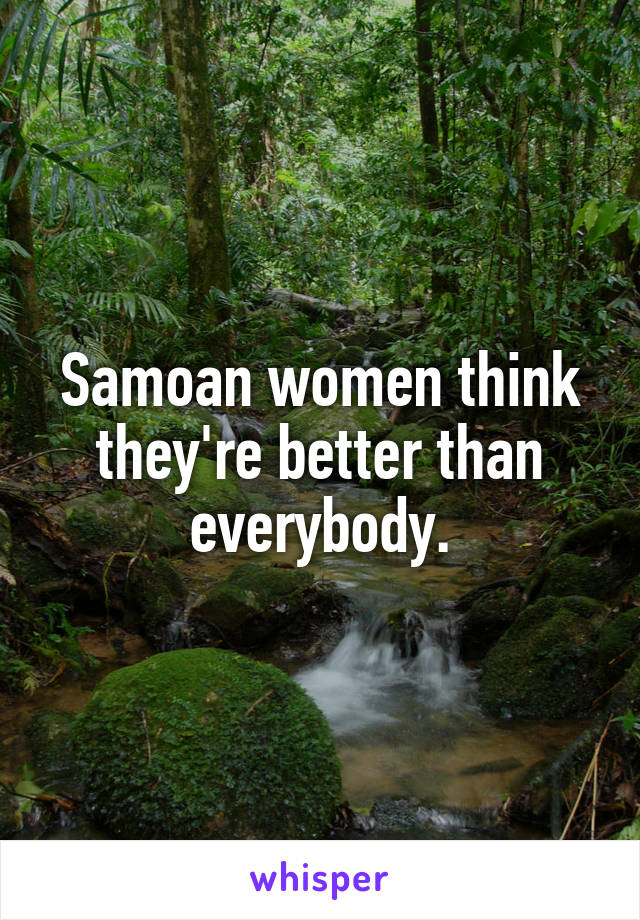 Samoan women think they're better than everybody.