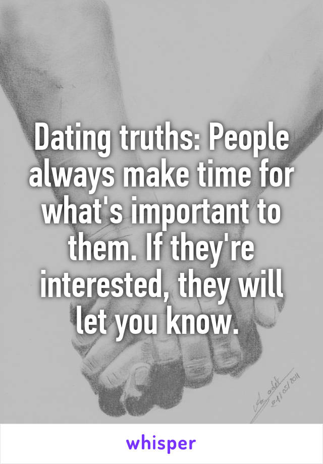 Dating truths: People always make time for what's important to them. If they're interested, they will let you know. 