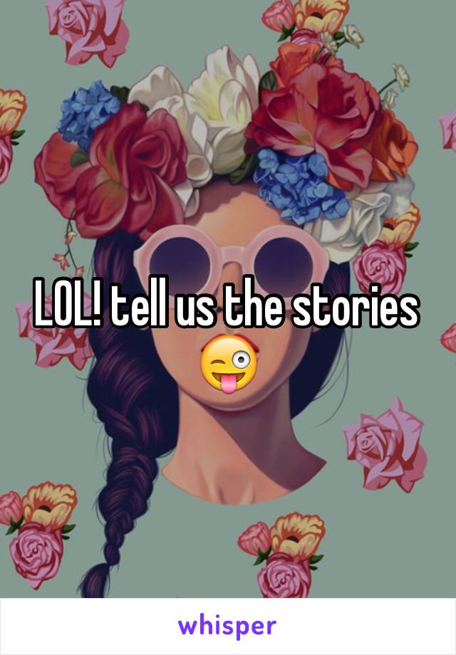 LOL! tell us the stories 😜