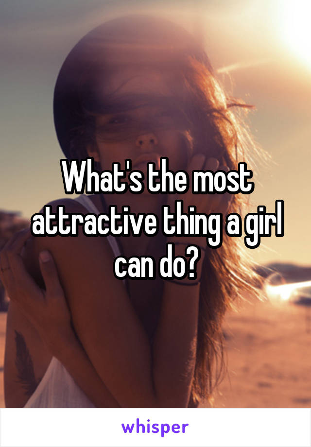 What's the most attractive thing a girl can do?