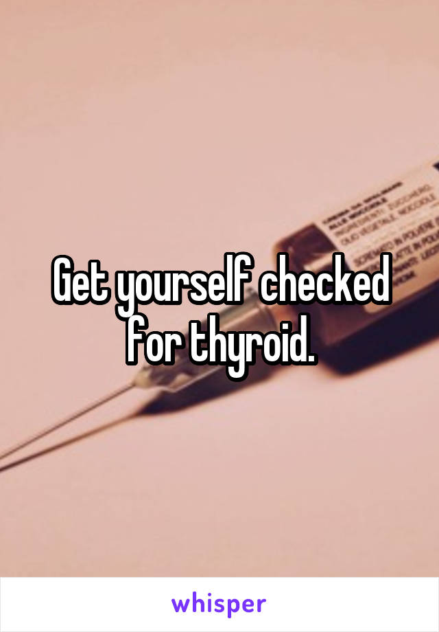 Get yourself checked for thyroid.