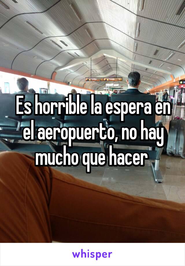 Es horrible la espera en el aeropuerto, no hay mucho que hacer 