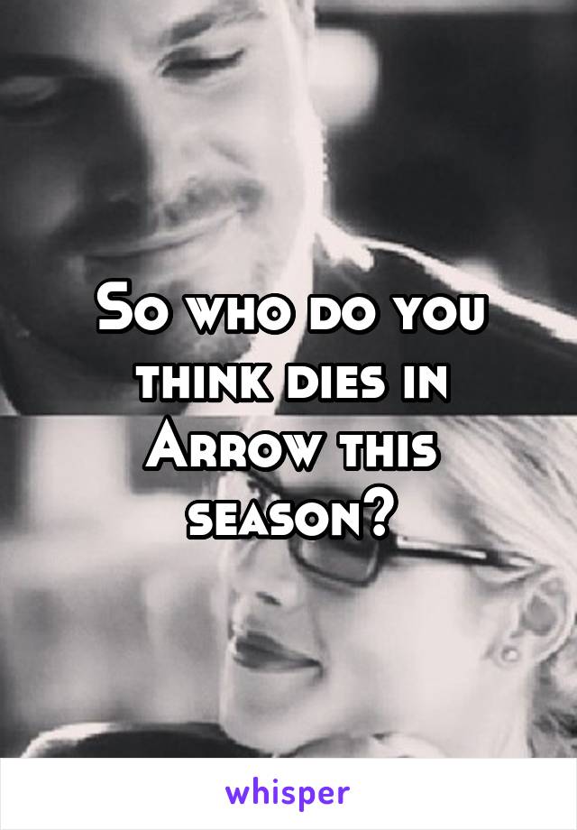 So who do you think dies in Arrow this season?