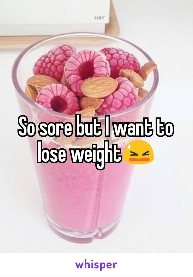 So sore but I want to lose weight😫