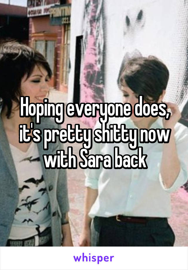 Hoping everyone does, it's pretty shitty now with Sara back