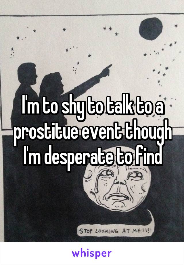 I'm to shy to talk to a prostitue event though I'm desperate to find