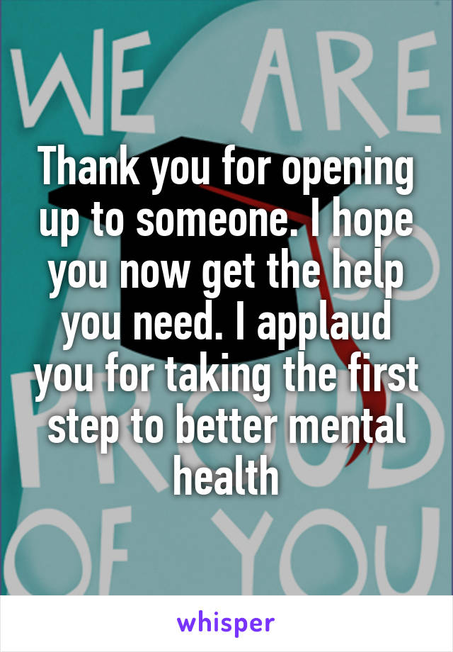 Thank you for opening up to someone. I hope you now get the help you need. I applaud you for taking the first step to better mental health