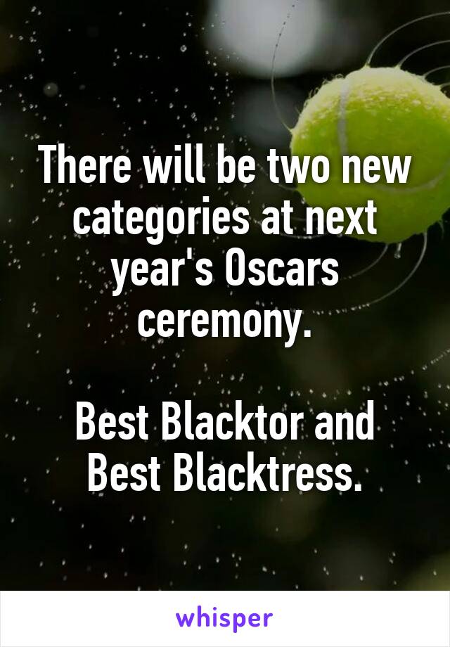 There will be two new categories at next year's Oscars ceremony.

Best Blacktor and Best Blacktress.