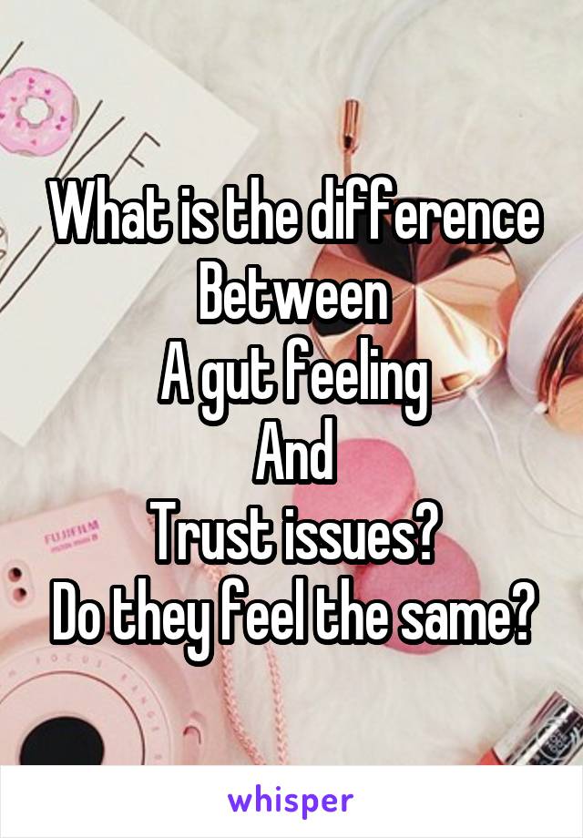 What is the difference
Between
A gut feeling
And
Trust issues?
Do they feel the same?