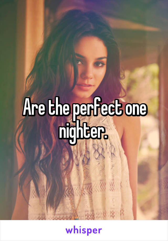 Are the perfect one nighter. 