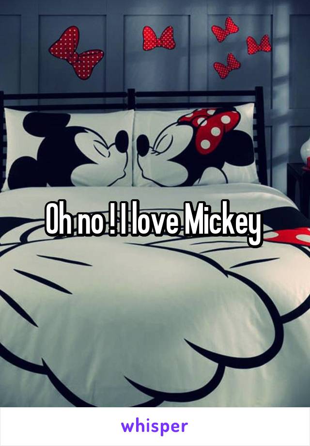 Oh no ! I love Mickey 