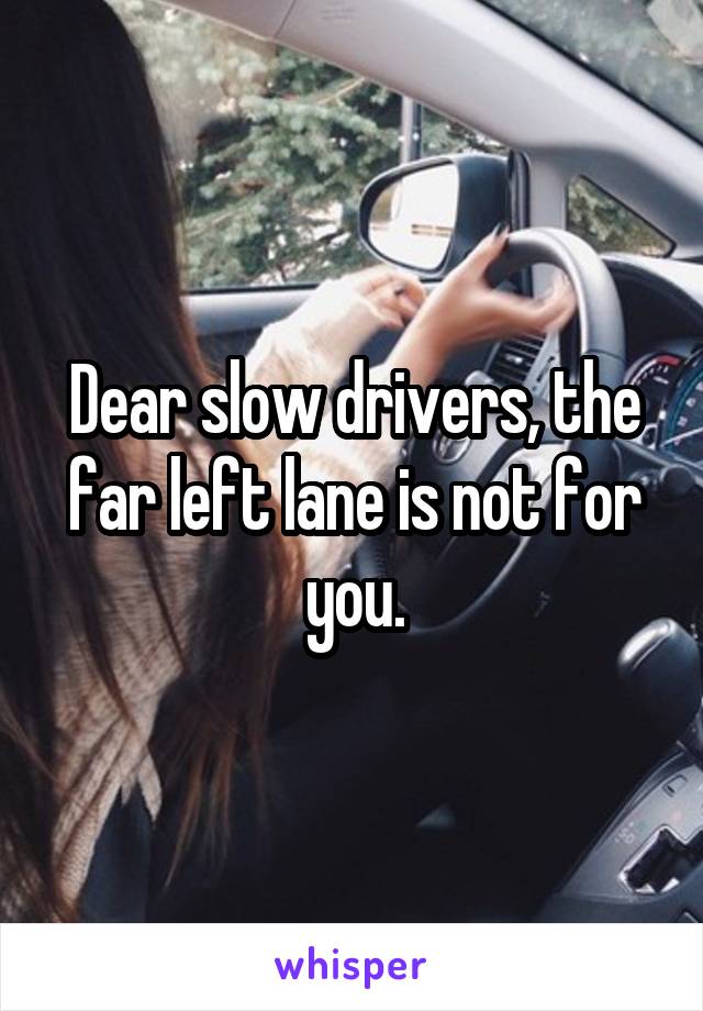 Dear slow drivers, the far left lane is not for you.