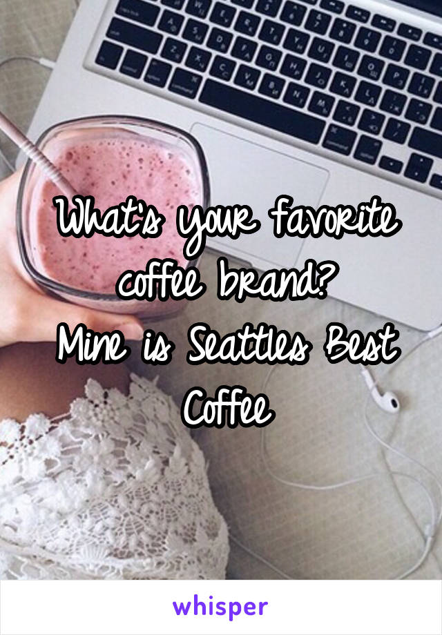 What's your favorite coffee brand?
Mine is Seattles Best Coffee