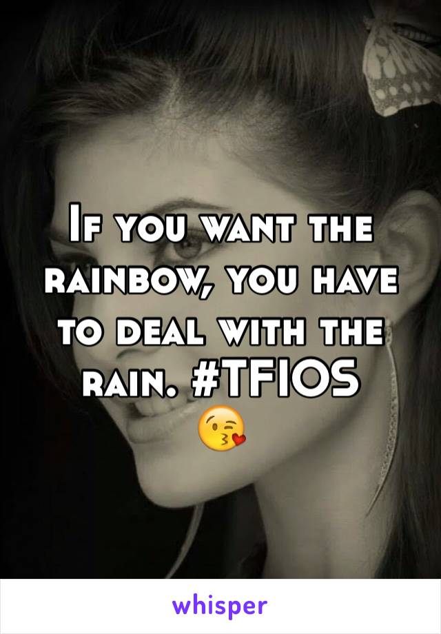 If you want the rainbow, you have to deal with the rain. #TFIOS
😘