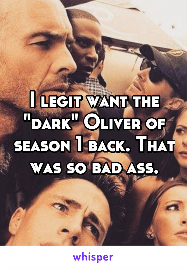 I legit want the "dark" Oliver of season 1 back. That was so bad ass.