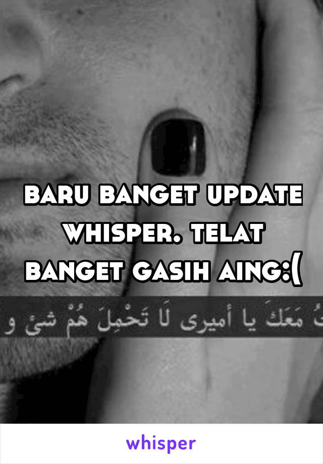 baru banget update whisper. telat banget gasih aing:(