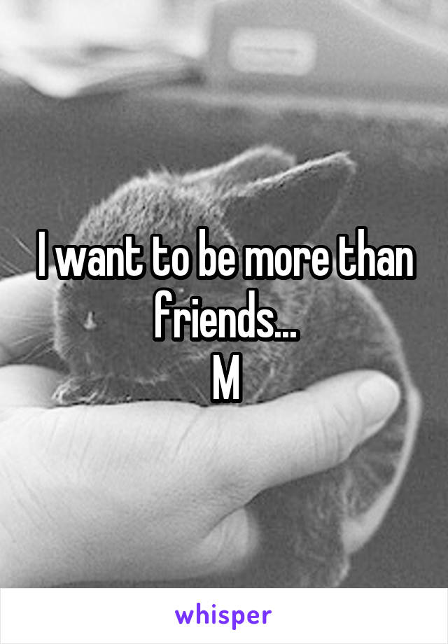 I want to be more than friends...
M