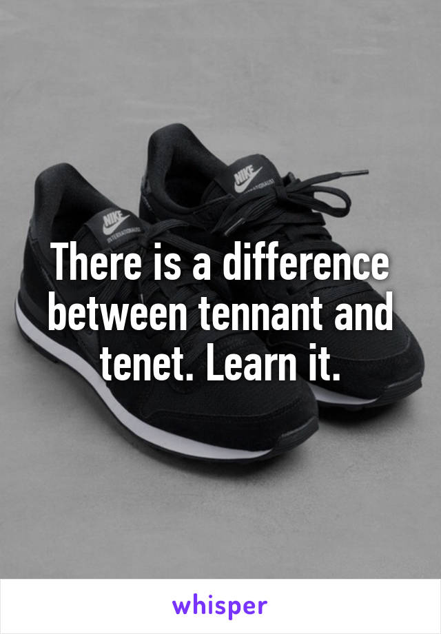 There is a difference between tennant and tenet. Learn it.