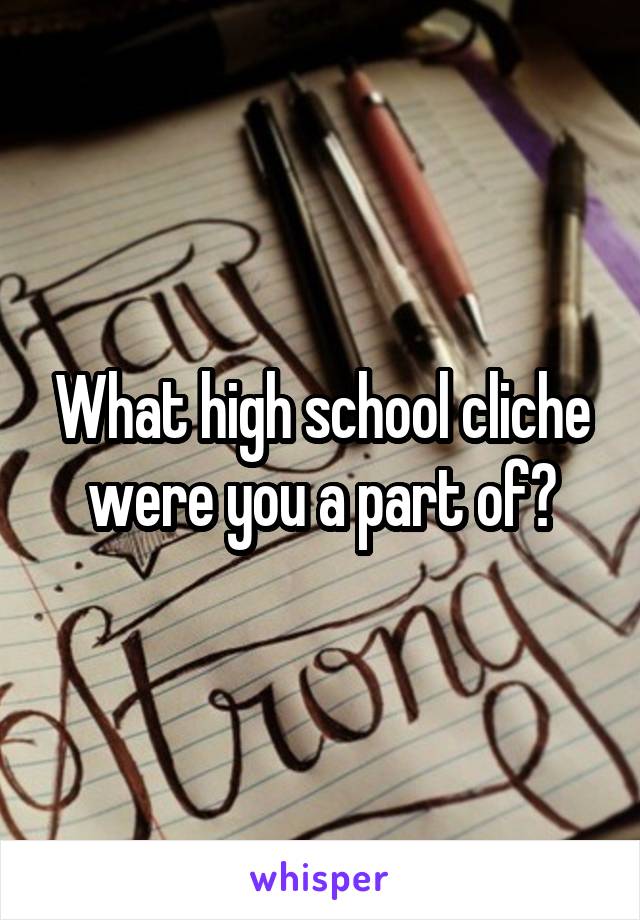 What high school cliche were you a part of?