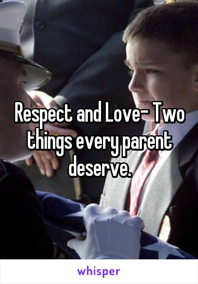 Respect and Love- Two things every parent deserve.