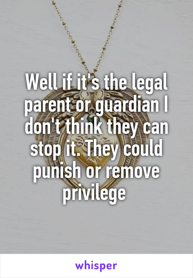 Well if it's the legal parent or guardian I don't think they can stop it. They could punish or remove privilege 