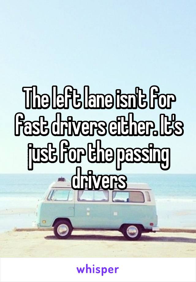 The left lane isn't for fast drivers either. It's just for the passing drivers