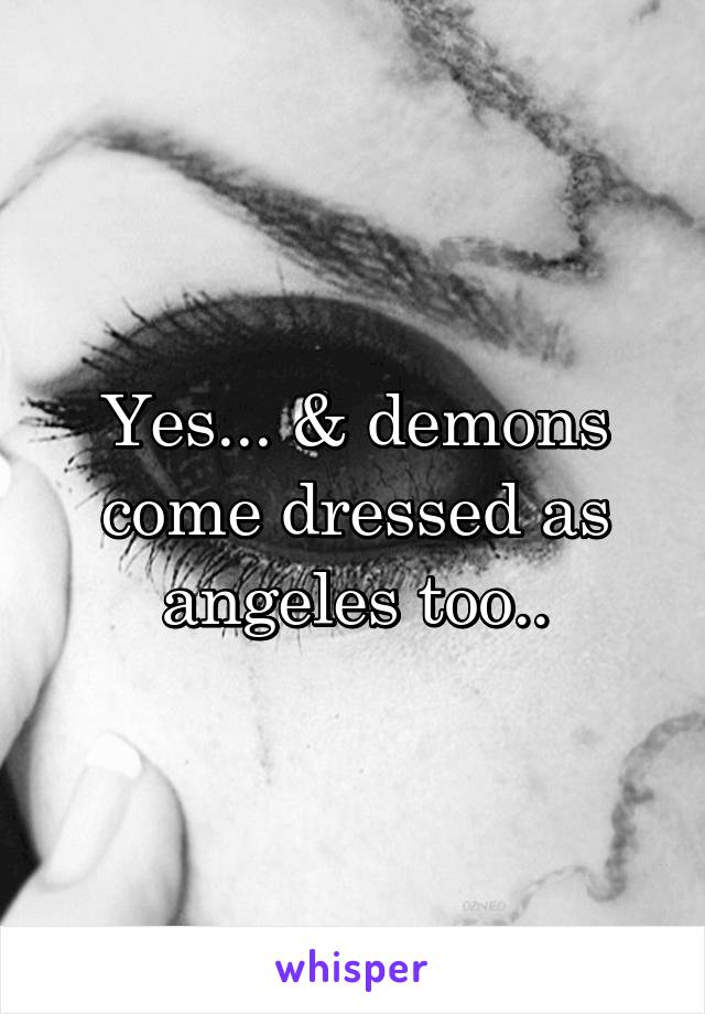 Yes... & demons come dressed as angeles too..