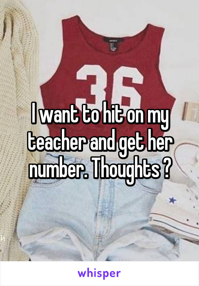 I want to hit on my teacher and get her number. Thoughts ?