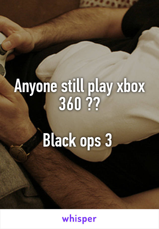 Anyone still play xbox 360 ??

Black ops 3 