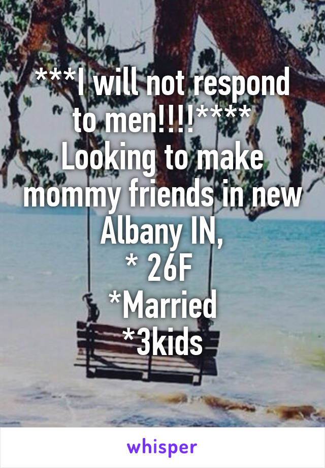 ***I will not respond to men!!!!****
Looking to make mommy friends in new Albany IN,
* 26F 
*Married
*3kids
