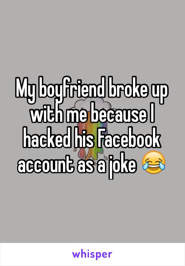 My boyfriend broke up with me because I hacked his Facebook account as a joke 😂