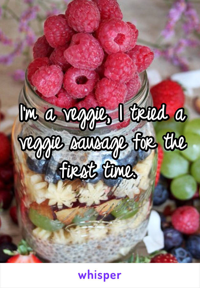 I'm a veggie, I tried a veggie sausage for the first time. 