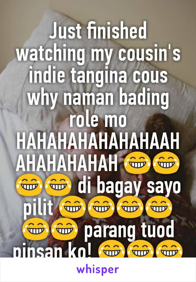 Just finished watching my cousin's indie tangina cous why naman bading role mo HAHAHAHAHAHAHAAHAHAHAHAHAH 😂😂😂😂 di bagay sayo pilit 😂😂😂😂😂😂 parang tuod pinsan ko! 😂😂😂