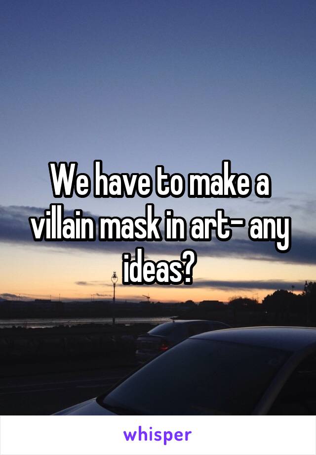 We have to make a villain mask in art- any ideas?