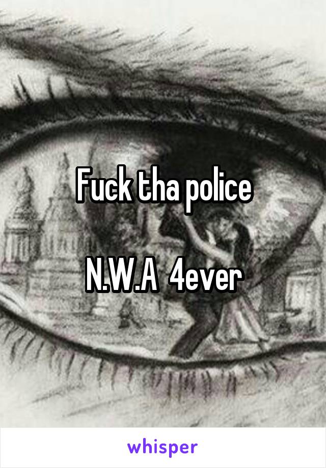 Fuck tha police

N.W.A  4ever