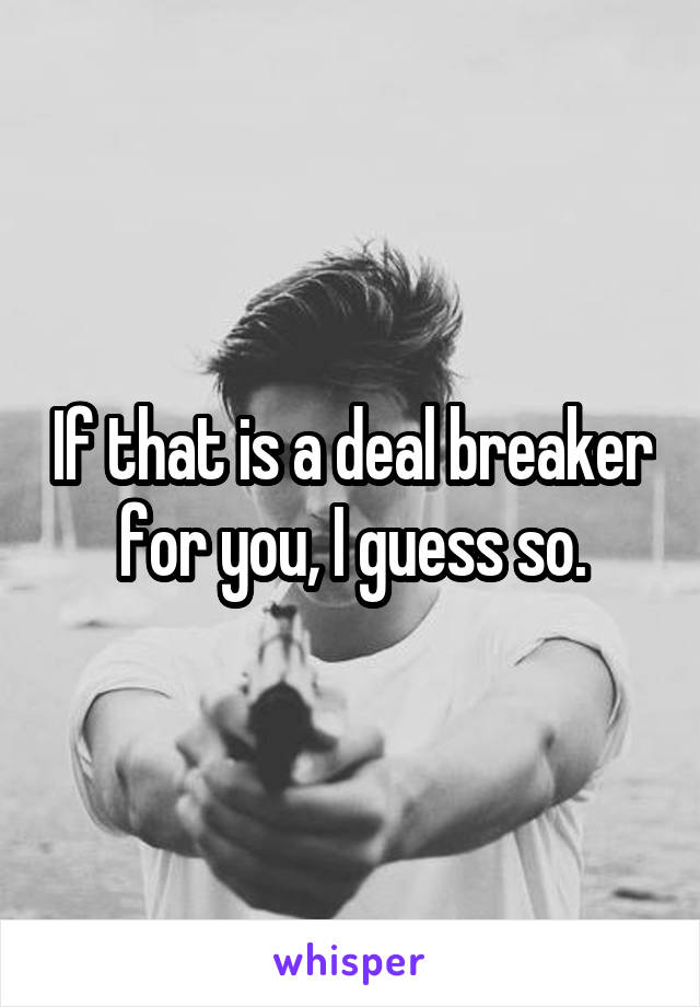 If that is a deal breaker for you, I guess so.
