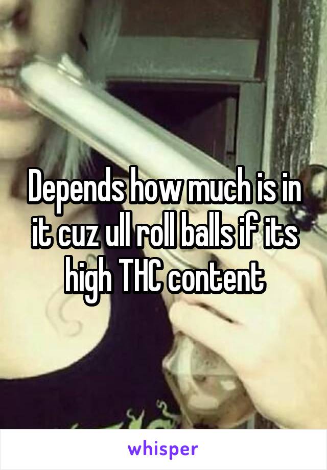 Depends how much is in it cuz ull roll balls if its high THC content