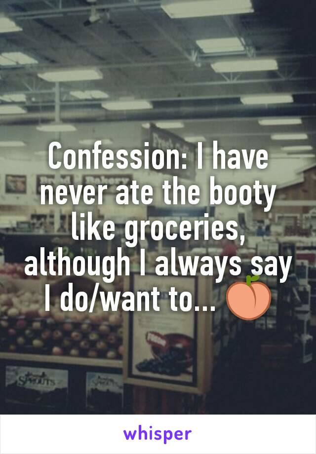 Confession: I have never ate the booty like groceries, although I always say I do/want to... 🍑