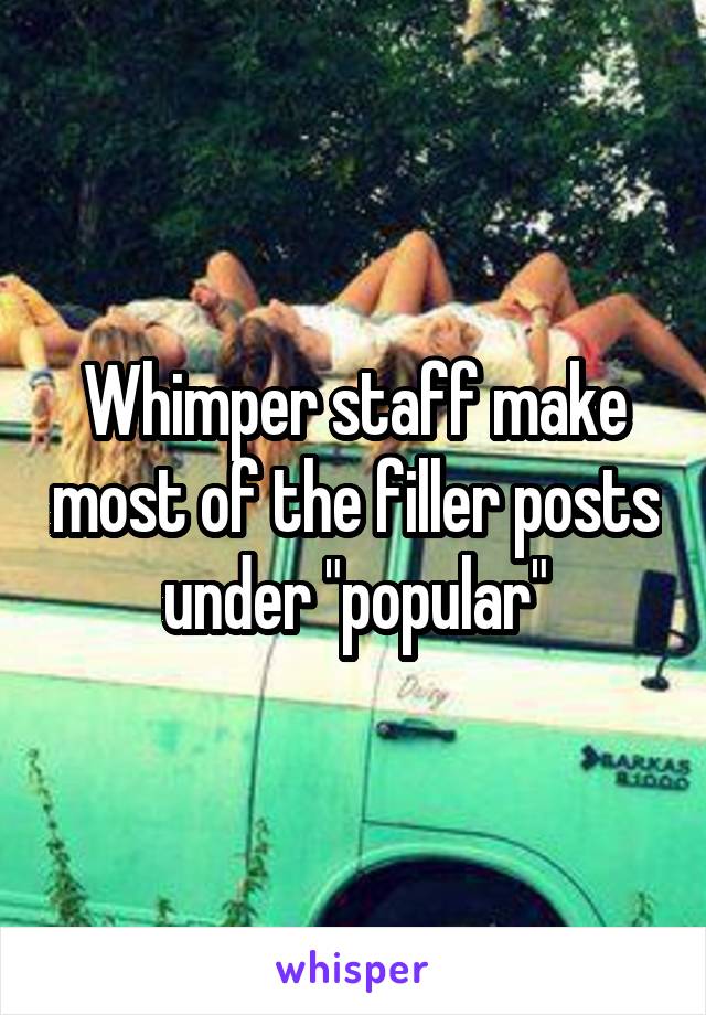 Whimper staff make most of the filler posts under "popular"