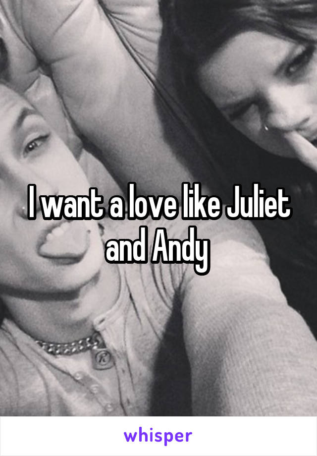 I want a love like Juliet and Andy 