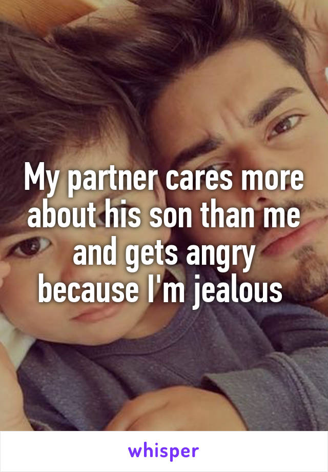 My partner cares more about his son than me and gets angry because I'm jealous 