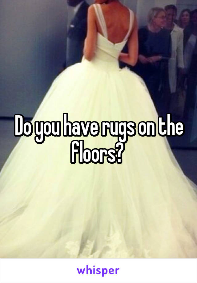 Do you have rugs on the floors? 