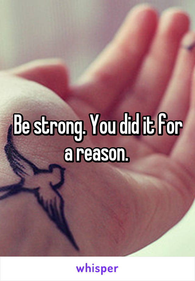 Be strong. You did it for a reason. 