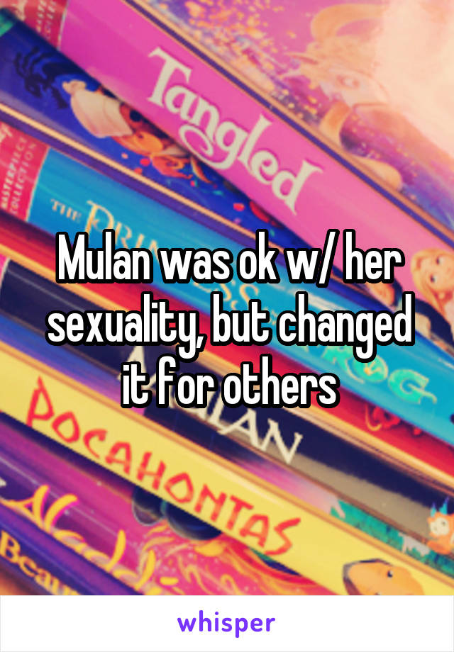 Mulan was ok w/ her sexuality, but changed it for others