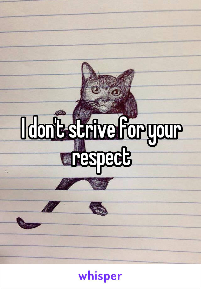 I don't strive for your respect