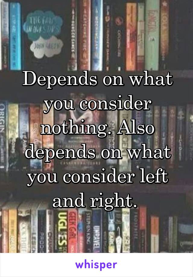 Depends on what you consider nothing. Also depends on what you consider left and right. 