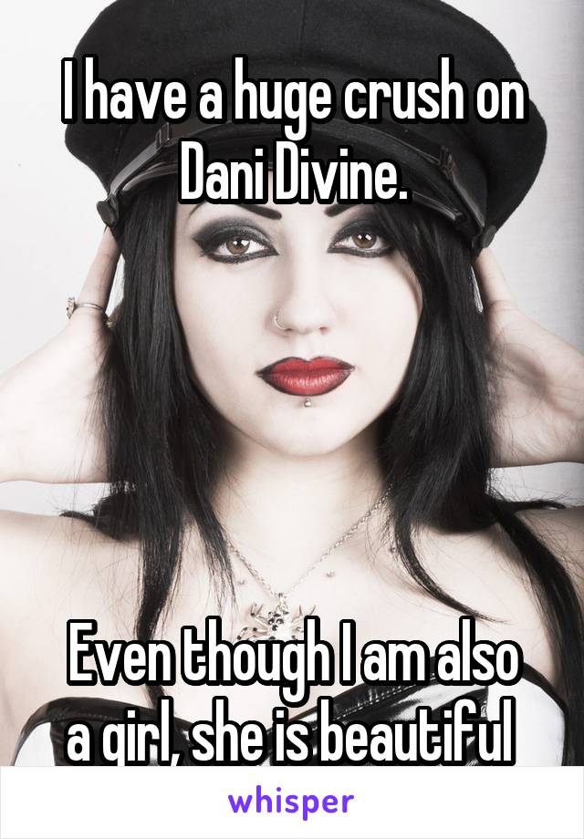 I have a huge crush on Dani Divine.





Even though I am also a girl, she is beautiful 